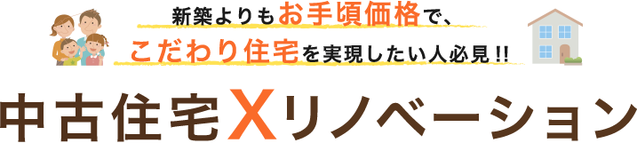 注文住宅よりもお手頃価格で、注文住宅以上のこだわり住宅を実現したい人必見！！中古住宅Xリノベーション