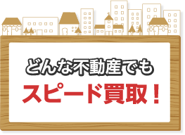 どんな不動産でもスピード買取！