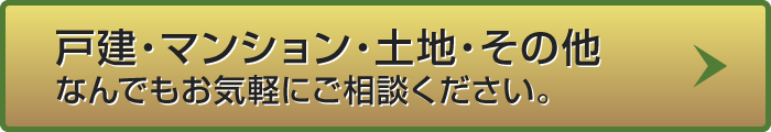 戸建・マンション・土地・その他なんでもお気軽にご相談ください。
